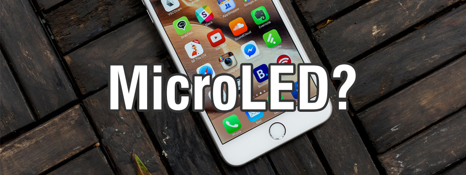 Apple sẽ sử dụng màn hình công nghệ MicroLED cho iPhone ra mắt năm 2017?